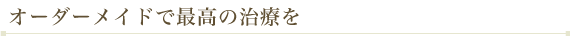 オーダーメイド治療で最高の治療を